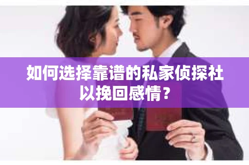 如何选择靠谱的私家侦探社以挽回感情？