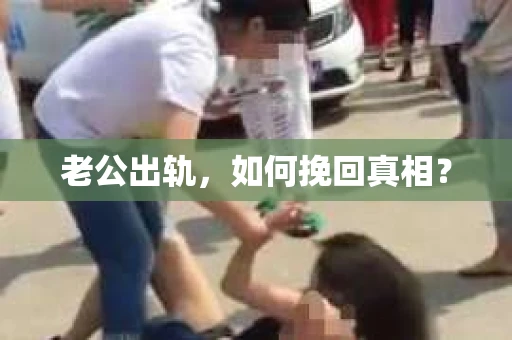 老公出轨，如何挽回真相？