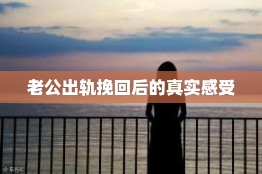 老公出轨挽回后的真实感受