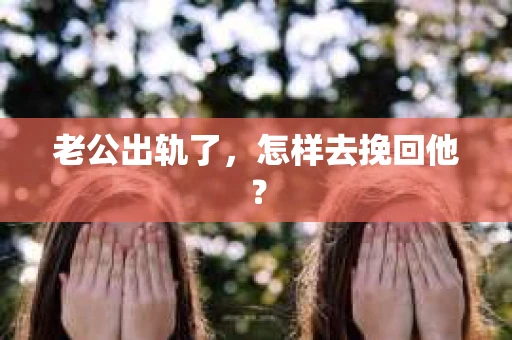 老公出轨了，怎样去挽回他？