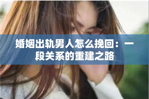 婚姻出轨男人怎么挽回：一段关系的重建之路