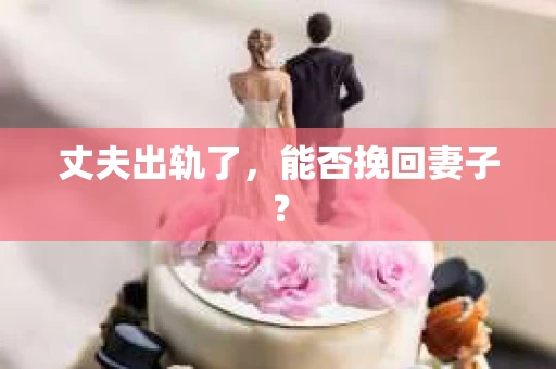 丈夫出轨了，能否挽回妻子？