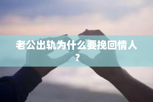 老公出轨为什么要挽回情人？