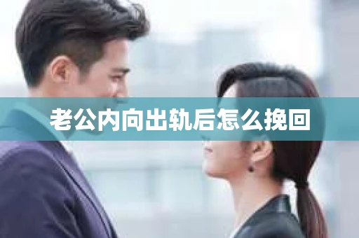 老公内向出轨后怎么挽回 老公内向出轨后怎么挽回