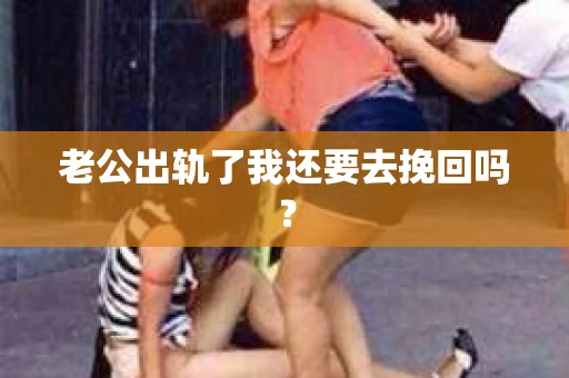 老公出轨了我还要去挽回吗？