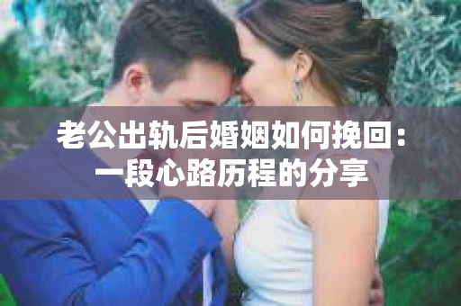 老公出轨后婚姻如何挽回：一段心路历程的分享
