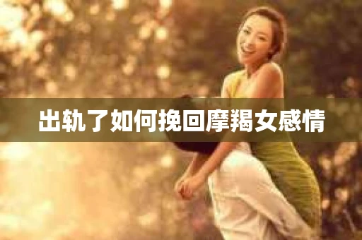出轨了如何挽回摩羯女感情