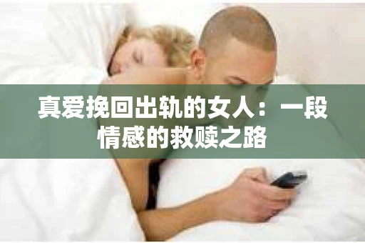 真爱挽回出轨的女人：一段情感的救赎之路