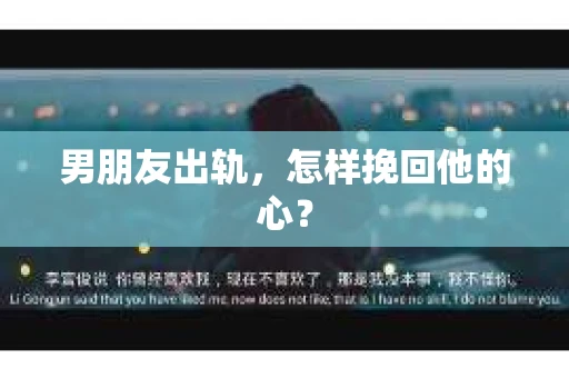 男朋友出轨，怎样挽回他的心？