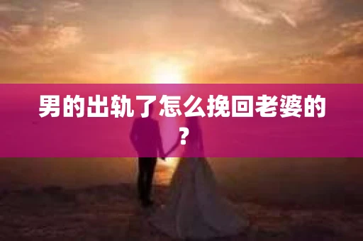男的出轨了怎么挽回老婆的？