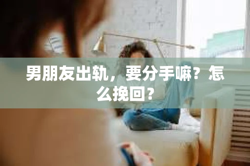 男朋友出轨，要分手嘛？怎么挽回？