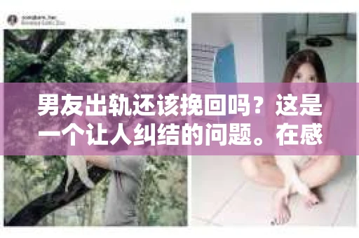 男友出轨还该挽回吗？这是一个让人纠结的问题。在感情的世界里，每个人都会遇到各种各样的困扰，而出轨无疑是其中最让人痛苦的一种。那么，当男友出轨时，我们究竟该不该挽回这段感情呢？以下是我的一些看法。