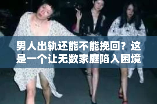 男人出轨还能不能挽回？这是一个让无数家庭陷入困境的问题。在这个问题上，我作为一名专业律师，将从法律、心理和社会等多个角度，为大家分析男人出轨后是否还有挽回的可能。