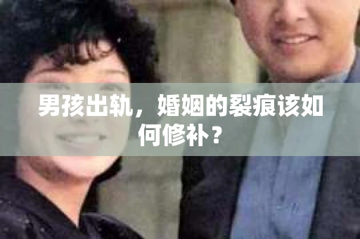 男孩出轨，婚姻的裂痕该如何修补？