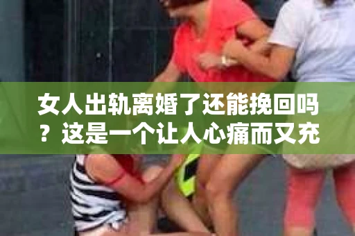 女人出轨离婚了还能挽回吗？这是一个让人心痛而又充满疑惑的问题。在这个充满变数的世界里，婚姻的稳固性似乎变得越来越脆弱。那么，当女人出轨导致离婚后，还有没有可能挽回这段婚姻呢？让我们一起来探讨这个问题。