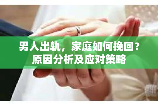 男人出轨，家庭如何挽回？原因分析及应对策略