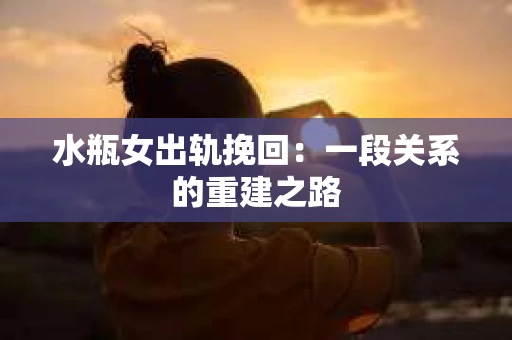 水瓶女出轨挽回：一段关系的重建之路