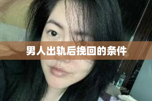 男人出轨后挽回的条件