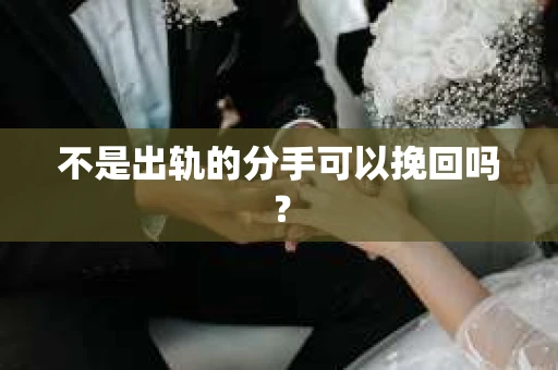 不是出轨的分手可以挽回吗？