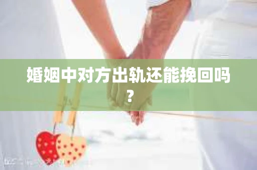 婚姻中对方出轨还能挽回吗？