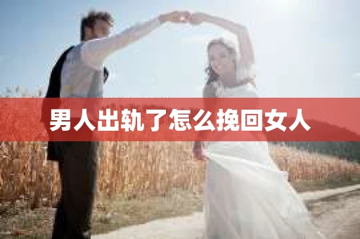 男人出轨了怎么挽回女人