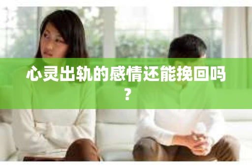 心灵出轨的感情还能挽回吗？
