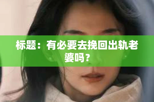 标题：有必要去挽回出轨老婆吗？