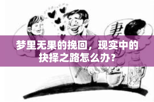 梦里无果的挽回，现实中的抉择之路怎么办？