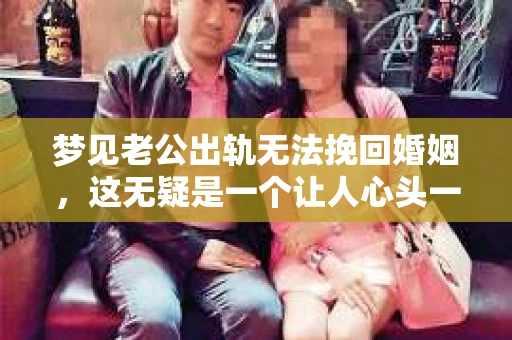 梦见老公出轨无法挽回婚姻，这无疑是一个让人心头一紧的梦境。在现实生活中，婚姻问题一直是人们关注的焦点，而梦境中的出轨，更是让人心生疑虑。那么，这样的梦境究竟预示着什么？我们又该如何面对呢？今天，就让我们一起来探讨一下这个话题。