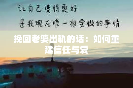 挽回老婆出轨的话：如何重建信任与爱