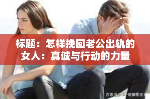 标题：怎样挽回老公出轨的女人：真诚与行动的力量