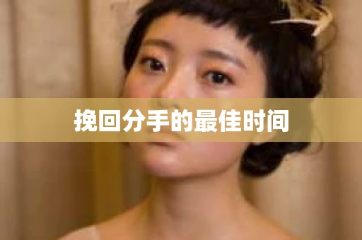 挽回分手的最佳时间