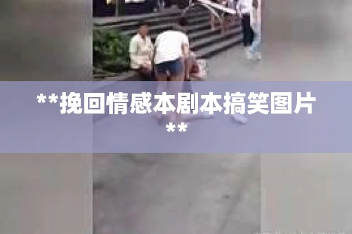 **挽回情感本剧本搞笑图片**