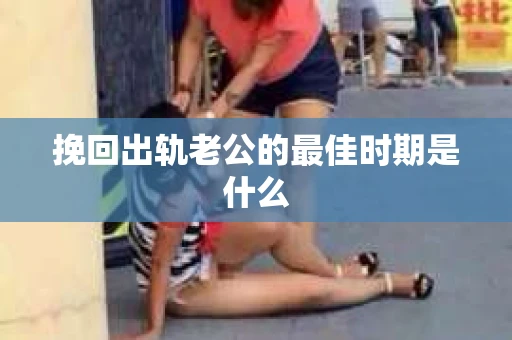 挽回出轨老公的最佳时期是什么