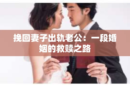 挽回妻子出轨老公：一段婚姻的救赎之路