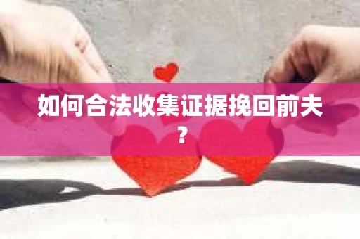 如何合法收集证据挽回前夫？