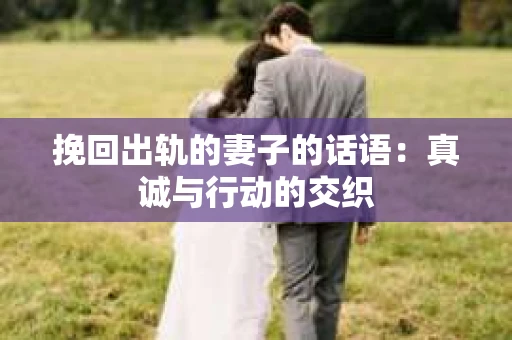 挽回出轨的妻子的话语：真诚与行动的交织