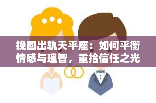 挽回出轨天平座：如何平衡情感与理智，重拾信任之光