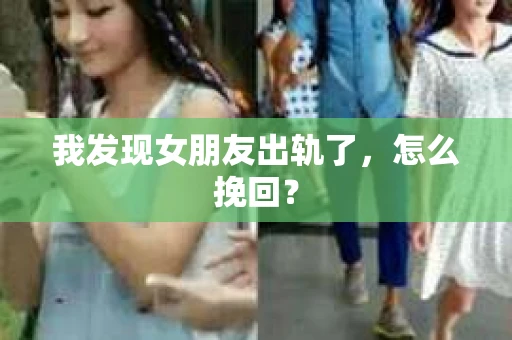 我发现女朋友出轨了，怎么挽回？