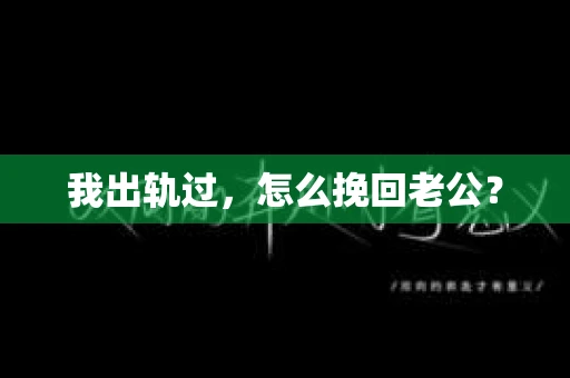 我出轨过，怎么挽回老公？