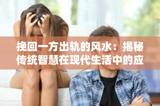 挽回一方出轨的风水：揭秘传统智慧在现代生活中的应用