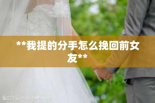 **我提的分手怎么挽回前女友**
