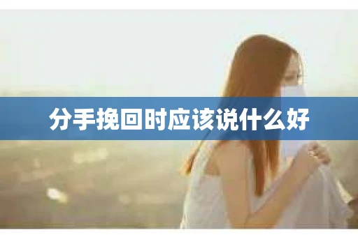 分手挽回时应该说什么好