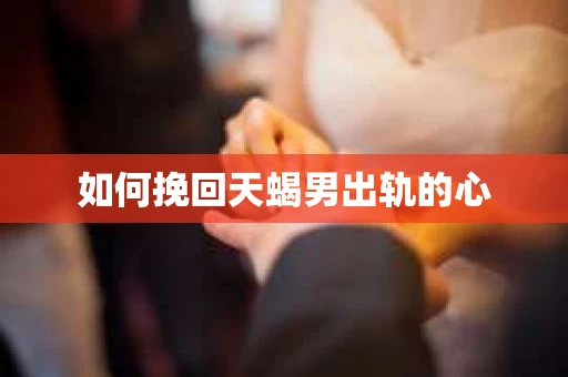 如何挽回天蝎男出轨的心