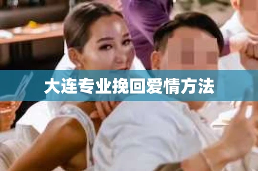 大连专业挽回爱情方法 大连专业挽回爱情方法