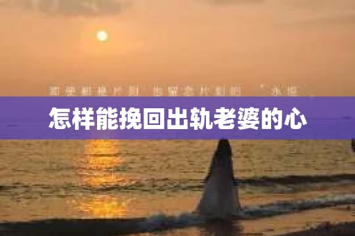 怎样能挽回出轨老婆的心