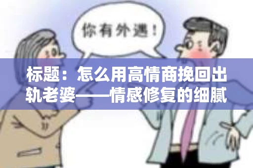 标题：怎么用高情商挽回出轨老婆——情感修复的细腻之道