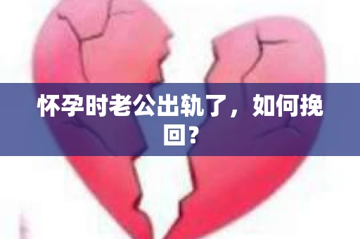 怀孕时老公出轨了，如何挽回？