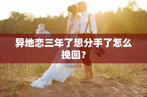 异地恋三年了想分手了怎么挽回？
