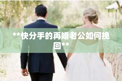 **快分手的再婚老公如何挽回**